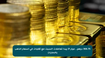 368.75 درهم.. عيار 21 يبدأ تعاملات السبت مع تقلبات في أسعار الذهب بالإمارات